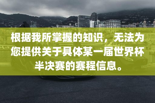 根据我所掌握的知识，无法为您提供关于具体某一届世界杯半决赛的赛程信息。