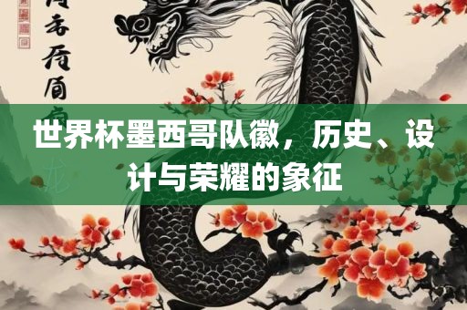 世界杯墨西哥队徽，历史、设计与荣耀的象征