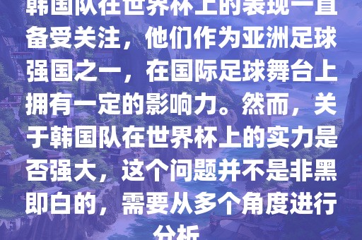 韩国队在世界杯上的表现一直备受关注，他们作为亚洲足球强国之一，在国际足球舞台上拥有一定的影响力。然而，关于韩国队在世界杯上的实力是否强大，这个问题并不是非黑即白的，需要从多个角度进行分析。
