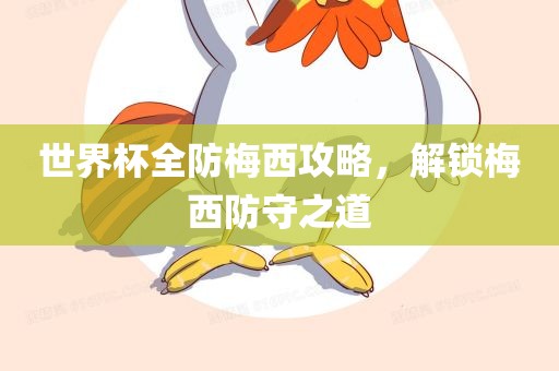 世界杯全防梅西攻略，解锁梅西防守之道