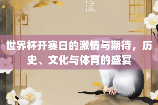 世界杯开赛日的激情与期待，历史、文化与体育的盛宴