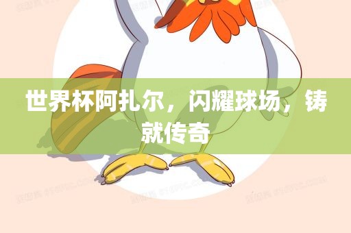 世界杯阿扎尔，闪耀球场，铸就传奇