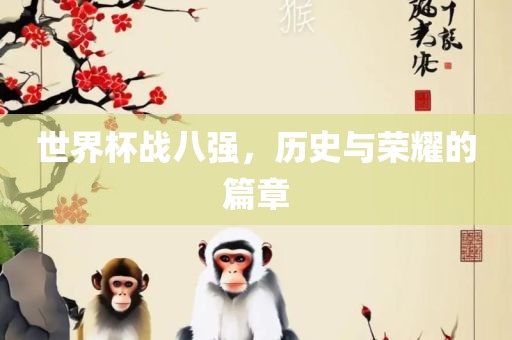 世界杯战八强，历史与荣耀的篇章