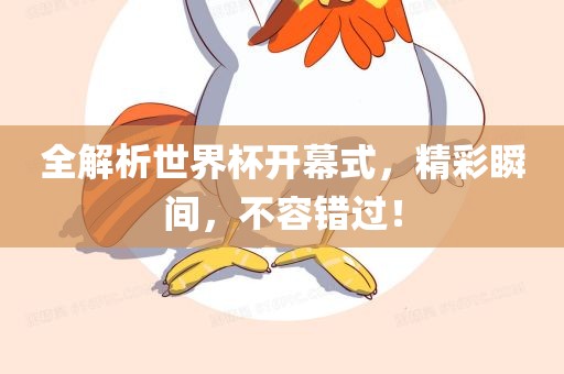 全解析世界杯开幕式，精彩瞬间，不容错过！