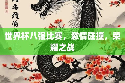 世界杯八强比赛，激情碰撞，荣耀之战