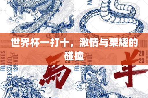 世界杯一打十，激情与荣耀的碰撞