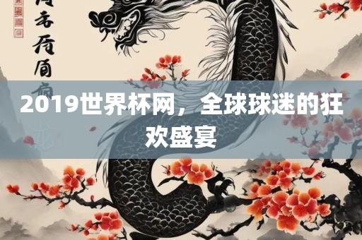 2019世界杯网，全球球迷的狂欢盛宴