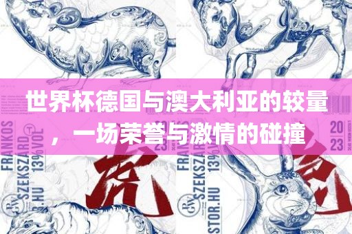 世界杯德国与澳大利亚的较量，一场荣誉与激情的碰撞