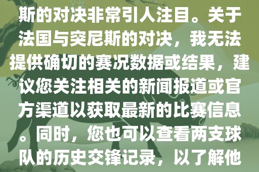 在世界杯赛场上，法国与突尼斯的对决非常引人注目。关于法国与突尼斯的对决，我无法提供确切的赛况数据或结果，建议您关注相关的新闻报道或官方渠道以获取最新的比赛信息。同时，您也可以查看两支球队的历史交锋记录，以了解他们的实力和战术风格。