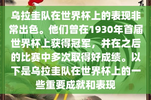 乌拉圭队在世界杯上的表现非常出色。他们曾在1930年首届世界杯上获得冠军，并在之后的比赛中多次取得好成绩。以下是乌拉圭队在世界杯上的一些重要成就和表现