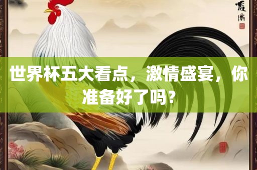 世界杯五大看点，激情盛宴，你准备好了吗？