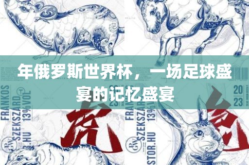 年俄罗斯世界杯，一场足球盛宴的记忆盛宴