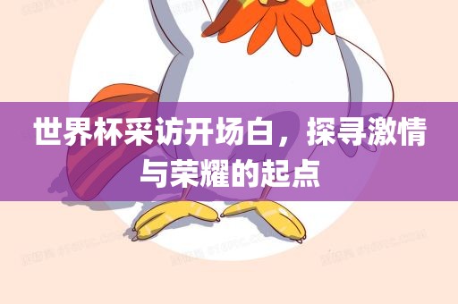世界杯采访开场白，探寻激情与荣耀的起点