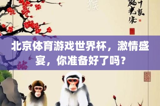 北京体育游戏世界杯，激情盛宴，你准备好了吗？