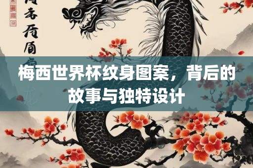 梅西世界杯纹身图案，背后的故事与独特设计