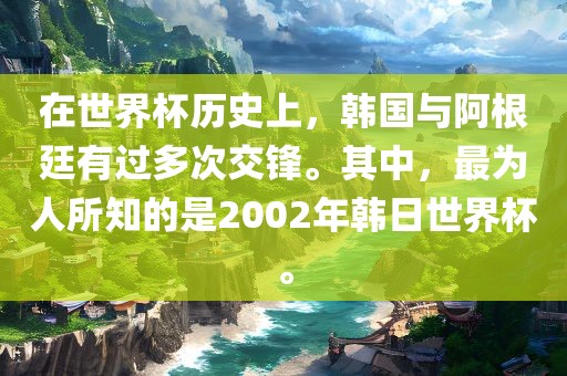 在世界杯历史上，韩国与阿根廷有过多次交锋。其中，最为人所知的是2002年韩日世界杯。