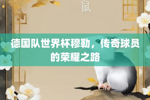 德国队世界杯穆勒，传奇球员的荣耀之路