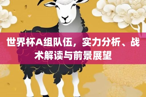 世界杯A组队伍，实力分析、战术解读与前景展望