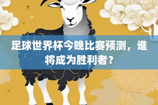 足球世界杯今晚比赛预测，谁将成为胜利者？