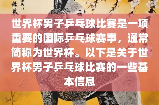 世界杯男子乒乓球比赛是一项重要的国际乒乓球赛事，通常简称为世界杯。以下是关于世界杯男子乒乓球比赛的一些基本信息