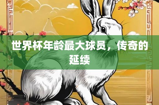 世界杯年龄最大球员，传奇的延续