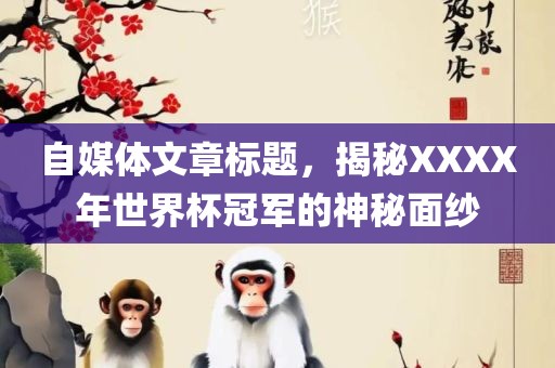 自媒体文章标题，揭秘XXXX年世界杯冠军的神秘面纱