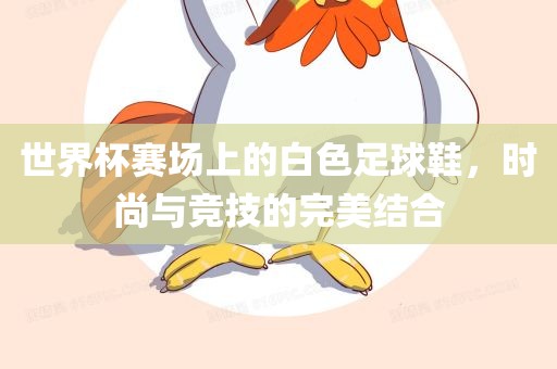 世界杯赛场上的白色足球鞋，时尚与竞技的完美结合