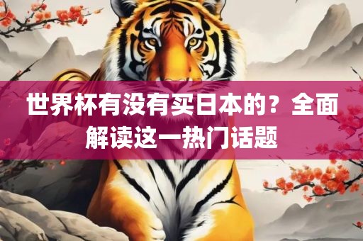 世界杯有没有买日本的？全面解读这一热门话题
