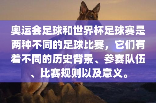 奥运会足球和世界杯足球赛是两种不同的足球比赛，它们有着不同的历史背景、参赛队伍、比赛规则以及意义。