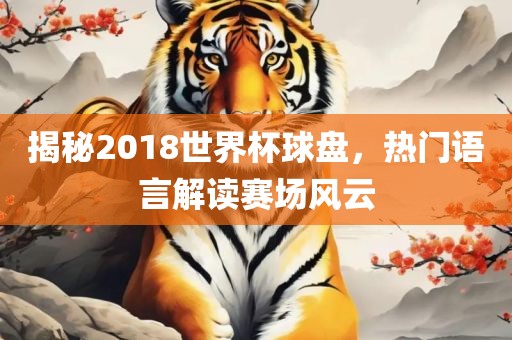 揭秘2018世界杯球盘，热门语言解读赛场风云