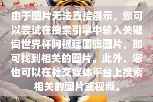 由于图片无法直接展示，您可以尝试在搜索引擎中输入关键词世界杯阿根廷国旗图片，即可找到相关的图片。此外，您也可以在社交媒体平台上搜索相关的图片或视频。