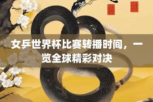 女乒世界杯比赛转播时间，一览全球精彩对决