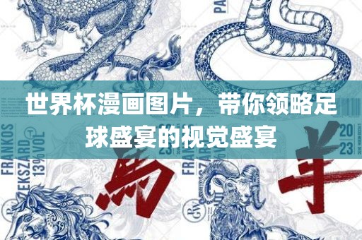 世界杯漫画图片，带你领略足球盛宴的视觉盛宴