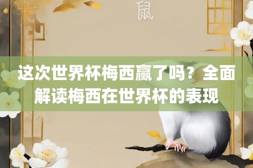 这次世界杯梅西赢了吗？全面解读梅西在世界杯的表现
