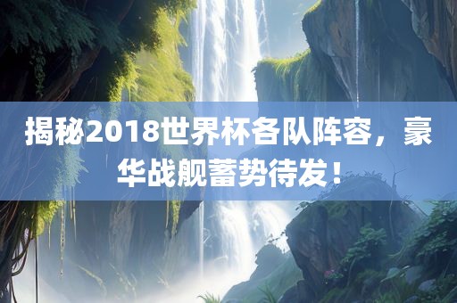 揭秘2018世界杯各队阵容，豪华战舰蓄势待发！