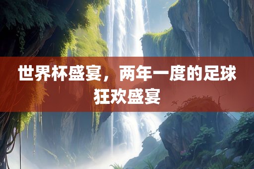 世界杯盛宴，两年一度的足球狂欢盛宴