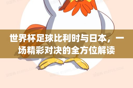 世界杯足球比利时与日本，一场精彩对决的全方位解读