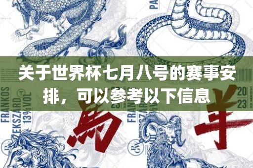 关于世界杯七月八号的赛事安排，可以参考以下信息